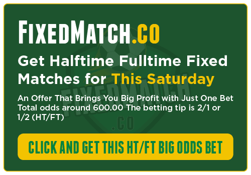 Get Halftime Fulltime Fixed Matches for this Saturday FixedMatch.co